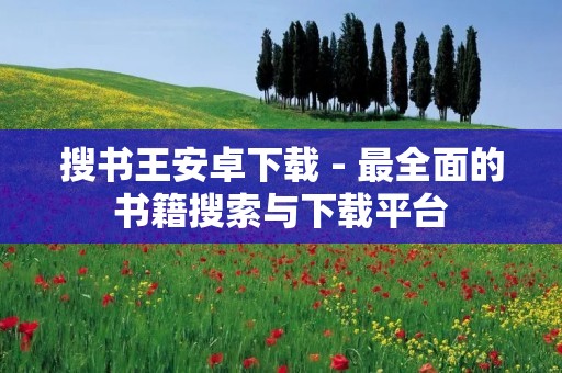 搜书王安卓下载 - 最全面的书籍搜索与下载平台