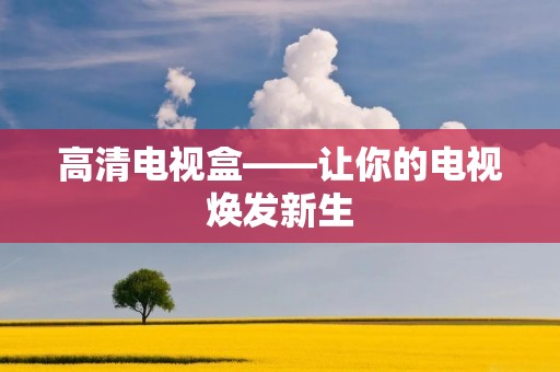 高清电视盒——让你的电视焕发新生