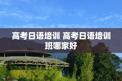 高考日语培训 高考日语培训班哪家好