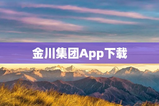 金川集团App下载:高效便捷管理资源,开启智慧矿业新时代 金川集团App下载:高效便捷管理资源,开启智慧矿业新时代