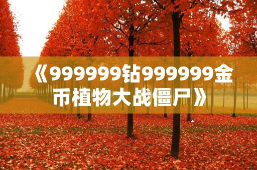 《999999钻999999金币植物大战僵尸》:打造超级无敌的僵尸园艺师! 《999999钻999999金币植物大战僵尸》:打造超级无敌的僵尸园艺师!