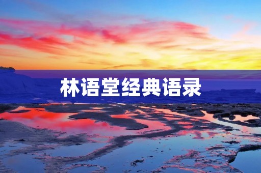 林语堂经典语录:蕴含智慧的人生箴言