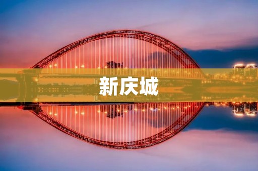 新庆城：打造现代化繁荣的城市新地标