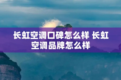 长虹空调口碑怎么样 长虹空调品牌怎么样 长虹空调口碑怎么样 长虹空调品牌怎么样