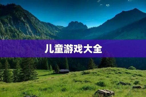 儿童游戏大全:让孩子们快乐成长 儿童游戏大全:让孩子们快乐成长