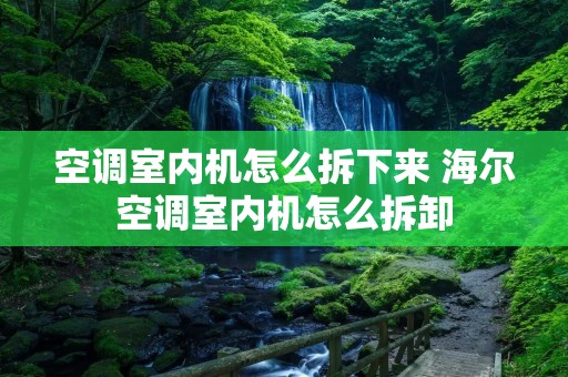 空调室内机怎么拆下来 海尔空调室内机怎么拆卸