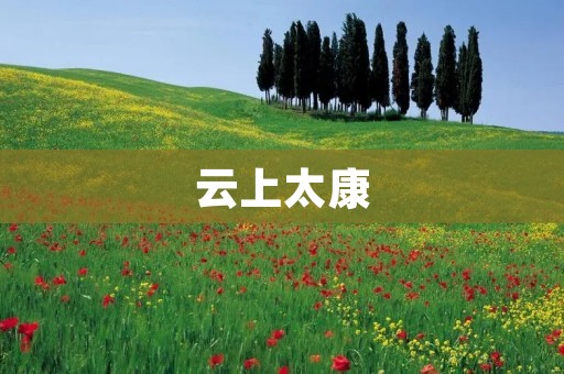 云上太康：领略自然之美，品味文化底蕴