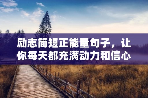 励志简短正能量句子,让你每天都充满动力和信心