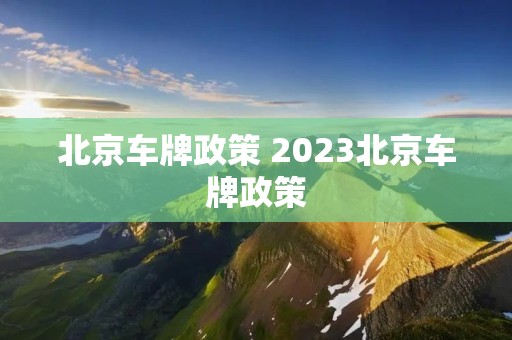 北京车牌政策 2023北京车牌政策