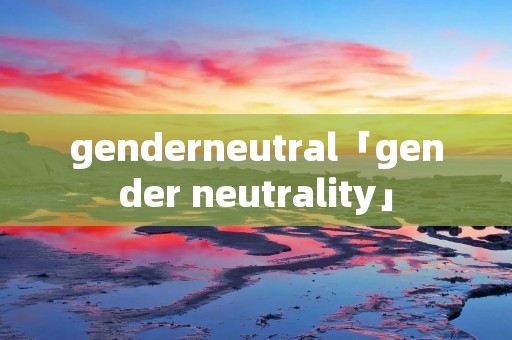 genderneutral「gender neutrality」