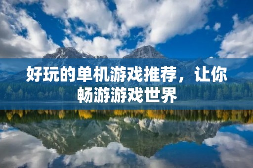 好玩的单机游戏推荐，让你畅游游戏世界