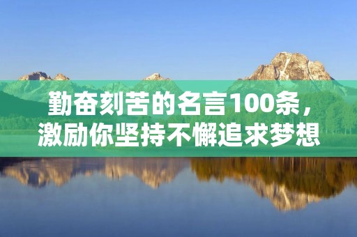 勤奋刻苦的名言100条,激励你坚持不懈追求梦想 勤奋刻苦的名言100条,激励你坚持不懈追求梦想