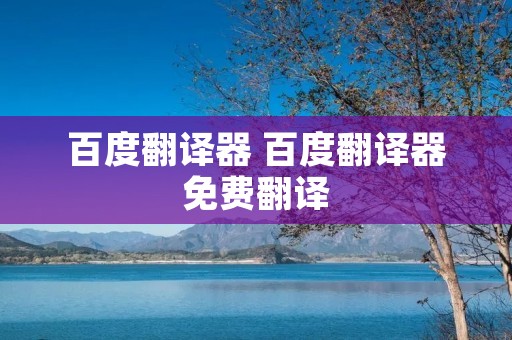 百度翻译器 百度翻译器免费翻译 百度翻译器 百度翻译器免费翻译