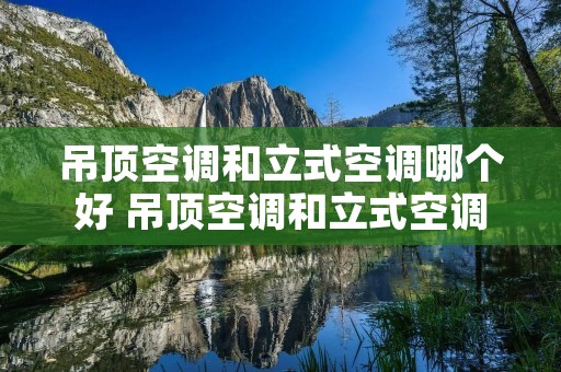 吊顶空调和立式空调哪个好 吊顶空调和立式空调哪个好一点 吊顶空调和立式空调哪个好 吊顶空调和立式空调哪个好一点