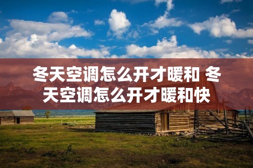 冬天空调怎么开才暖和 冬天空调怎么开才暖和快