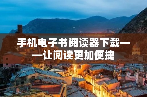 手机电子书阅读器下载——让阅读更加便捷 手机电子书阅读器下载——让阅读更加便捷