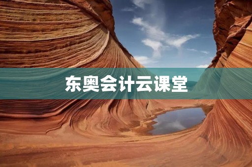 东奥会计云课堂:实现互联网+会计教育 东奥会计云课堂:实现互联网+会计教育