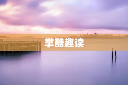 掌酷趣读:打开阅读新世界的魔法之门 掌酷趣读:打开阅读新世界的魔法之门
