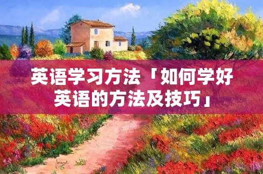 英语学习方法「如何学好英语的方法及技巧」