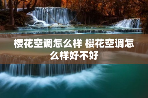 樱花空调怎么样 樱花空调怎么样好不好