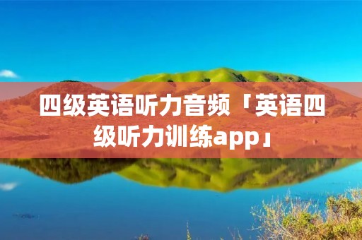 四级英语听力音频「英语四级听力训练app」