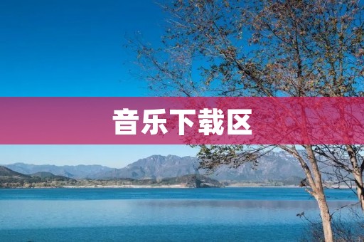 音乐下载区:免费畅听音乐的最佳去处 音乐下载区:免费畅听音乐的最佳去处