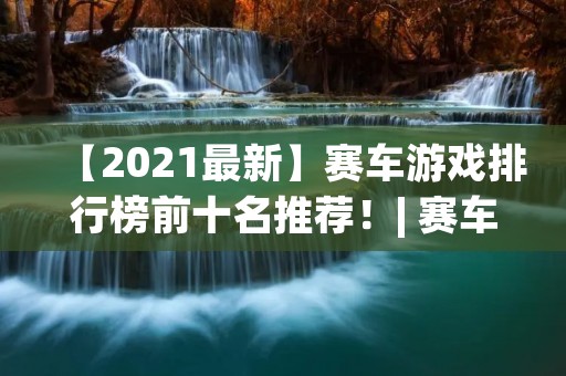 【2021最新】赛车游戏排行榜前十名推荐!| 赛车游戏大全