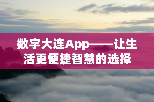 数字大连App——让生活更便捷智慧的选择 数字大连App——让生活更便捷智慧的选择