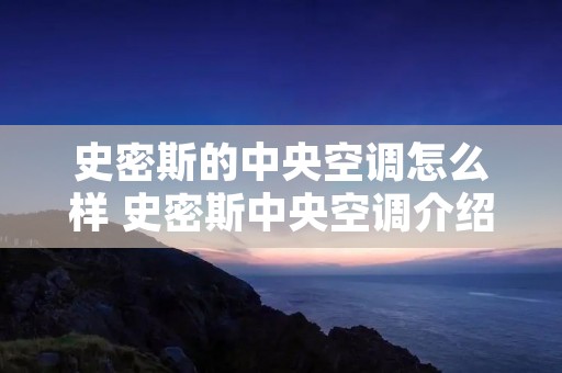 史密斯的中央空调怎么样 史密斯中央空调介绍 史密斯的中央空调怎么样 史密斯中央空调介绍