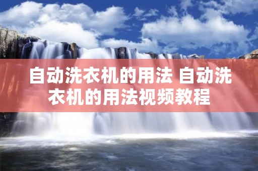 自动洗衣机的用法 自动洗衣机的用法视频教程