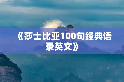 《莎士比亚100句经典语录英文》:探寻文学巨匠的智慧与哲思