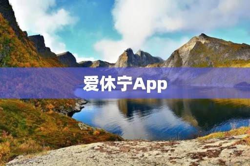 爱休宁App:让你的休闲时光更加精彩多彩 爱休宁App:让你的休闲时光更加精彩多彩