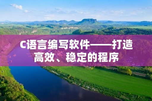 C语言编写软件——打造高效、稳定的程序 C语言编写软件——打造高效、稳定的程序