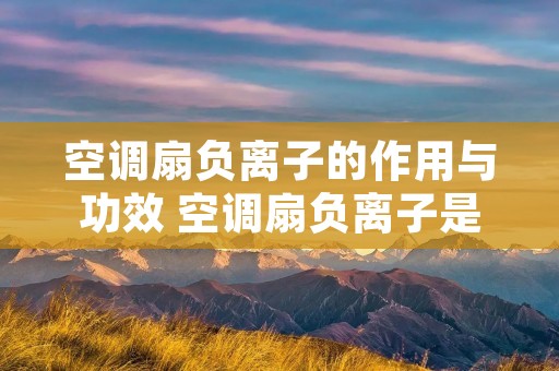 空调扇负离子的作用与功效 空调扇负离子是什么东西