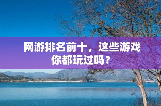  网游排名前十，这些游戏你都玩过吗？