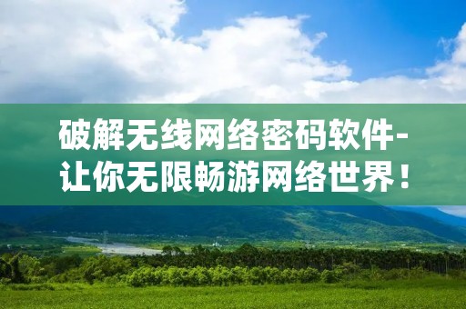 破解无线网络密码软件-让你无限畅游网络世界! 破解无线网络密码软件-让你无限畅游网络世界!