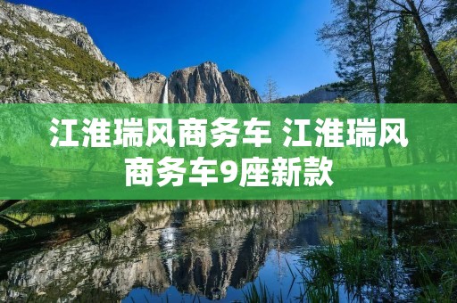 江淮瑞风商务车 江淮瑞风商务车9座新款 江淮瑞风商务车 江淮瑞风商务车9座新款