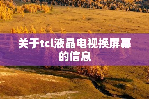 关于tcl液晶电视换屏幕的信息