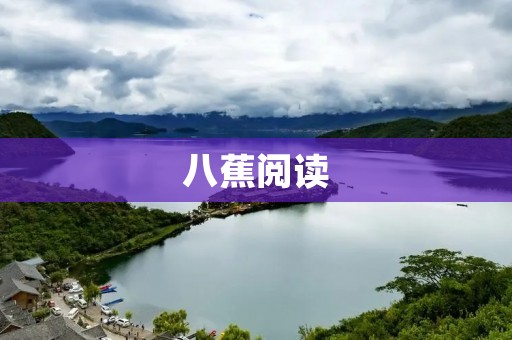 八蕉阅读:打开知识的大门,畅享阅读乐趣 八蕉阅读:打开知识的大门,畅享阅读乐趣