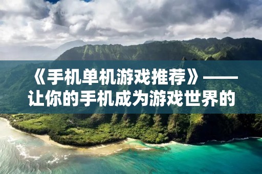 《手机单机游戏推荐》——让你的手机成为游戏世界的主角 《手机单机游戏推荐》——让你的手机成为游戏世界的主角
