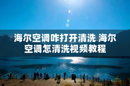 海尔空调咋打开清洗 海尔空调怎清洗视频教程 海尔空调咋打开清洗 海尔空调怎清洗视频教程