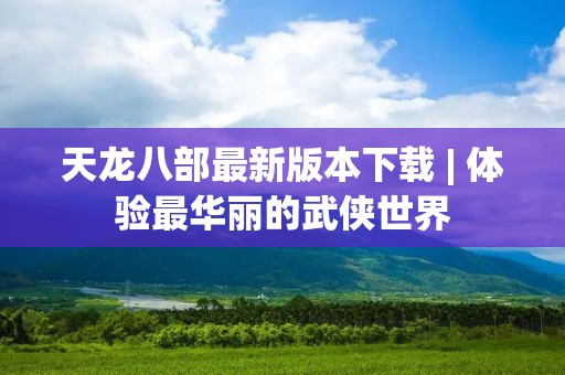 天龙八部最新版本下载 | 体验最华丽的武侠世界 天龙八部最新版本下载 | 体验最华丽的武侠世界