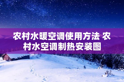 农村水暖空调使用方法 农村水空调制热安装图 农村水暖空调使用方法 农村水空调制热安装图