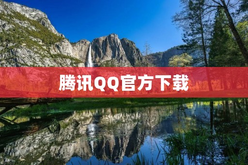 腾讯QQ官方下载：畅享全球最流行的即时通讯软件