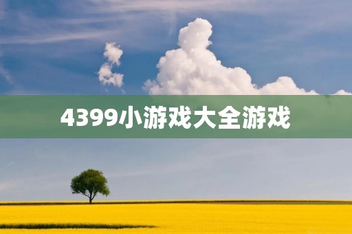 4399小游戏大全游戏:让你畅玩各种类型的游戏!