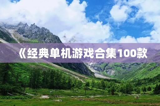 《经典单机游戏合集100款:重温游戏历史,品味游戏文化》