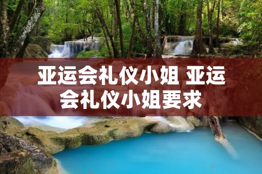 亚运会礼仪小姐 亚运会礼仪小姐要求 亚运会礼仪小姐 亚运会礼仪小姐要求