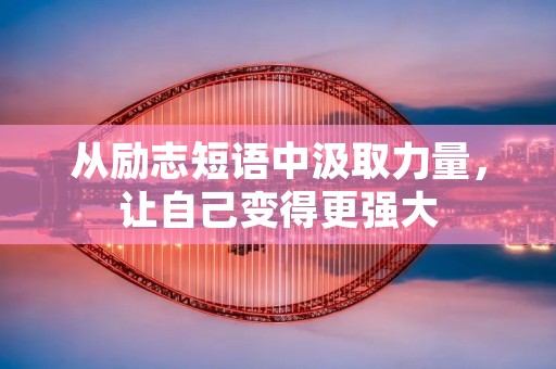 从励志短语中汲取力量,让自己变得更强大 从励志短语中汲取力量,让自己变得更强大
