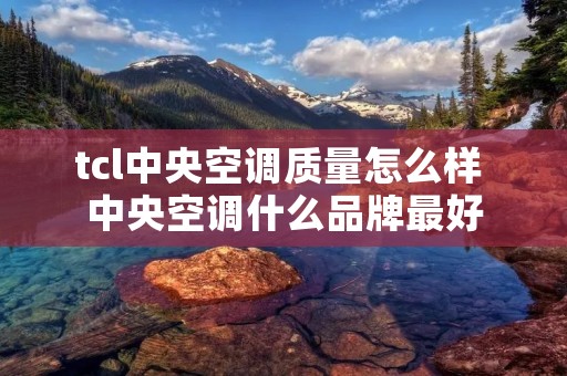 tcl中央空调质量怎么样 中央空调什么品牌最好