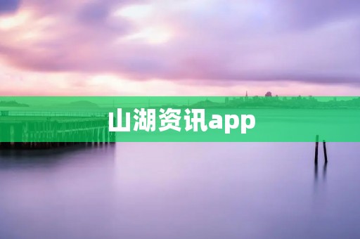 山湖资讯app：你身边的全方位新闻平台